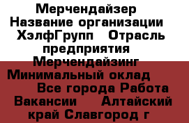 Мерчендайзер › Название организации ­ ХэлфГрупп › Отрасль предприятия ­ Мерчендайзинг › Минимальный оклад ­ 20 000 - Все города Работа » Вакансии   . Алтайский край,Славгород г.